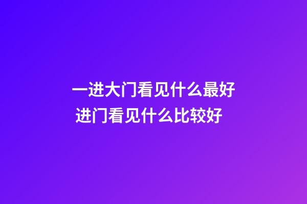 一进大门看见什么最好 进门看见什么比较好